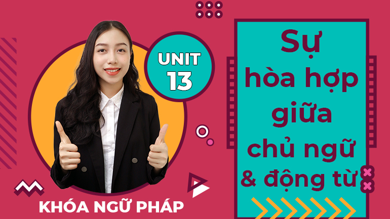 Unit 13 Sự hòa hợp giữa chủ ngữ & động từ